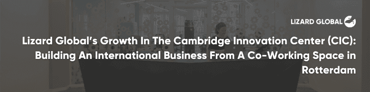 Lizard Global’s Growth In The Cambridge Innovation Center (CIC): Building An International Business From A Co-Working Space in Rotterdam