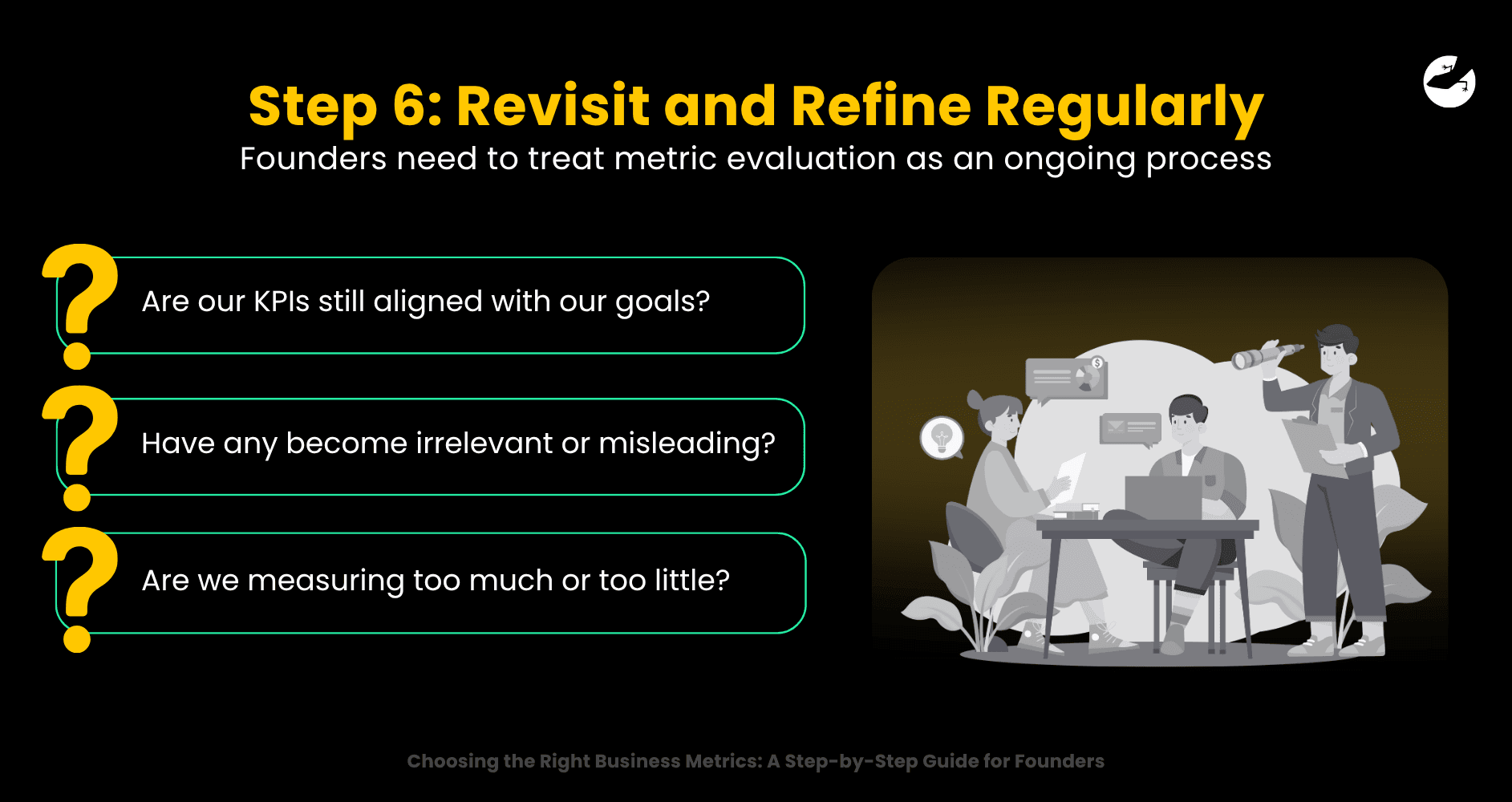 Step 6 Revisit and Refine Regularly Founders need to treat metric evaluation as an ongoing process Choosing the Right Business Metrics A Guide.png